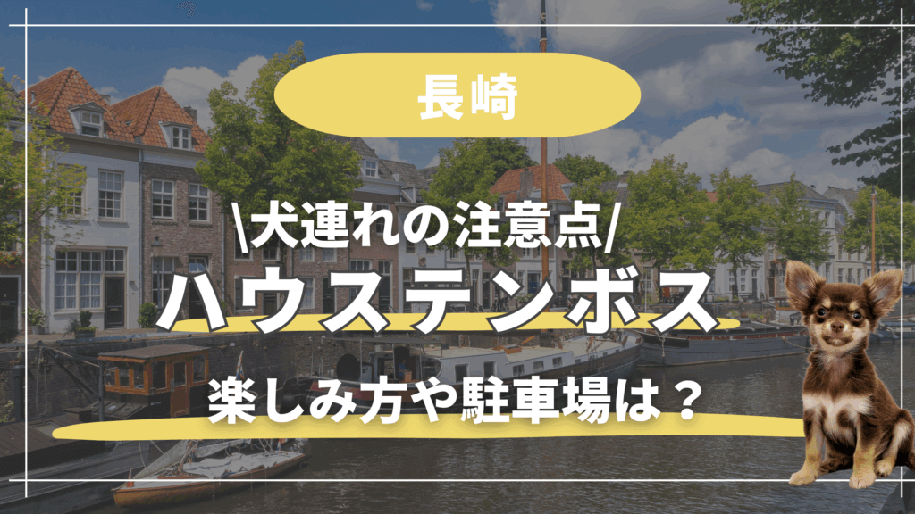 ハウステンボス【犬連れ】注意点!楽しみ方や駐車場、体験談を紹介